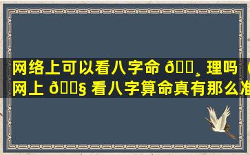 网络上可以看八字命 🕸 理吗（网上 🐧 看八字算命真有那么准吗）